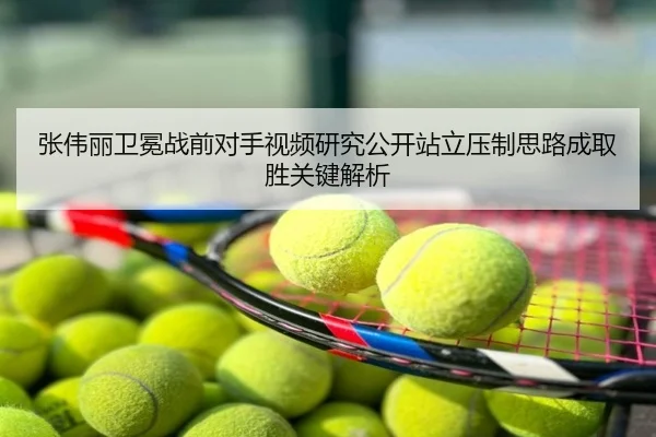 张伟丽卫冕战前对手视频研究公开站立压制思路成取胜关键解析